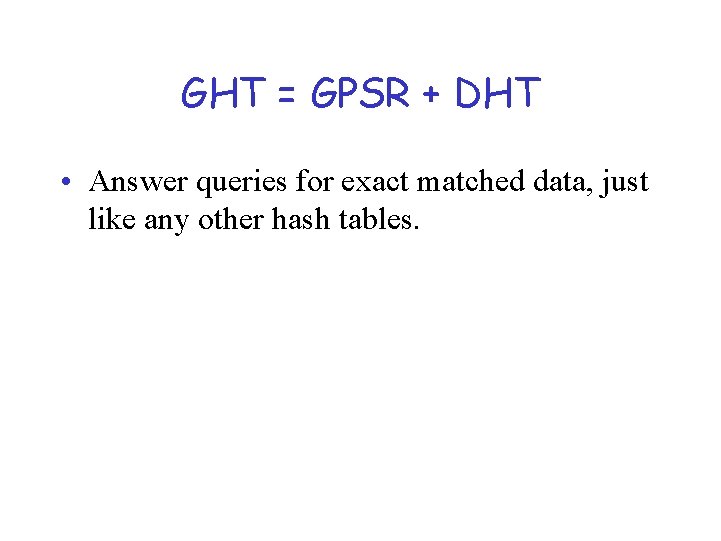 GHT = GPSR + DHT • Answer queries for exact matched data, just like
