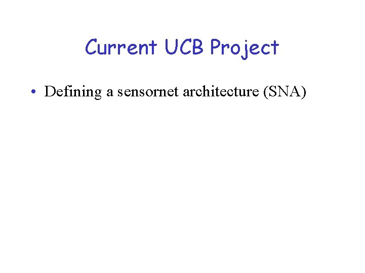 Current UCB Project • Defining a sensornet architecture (SNA) 