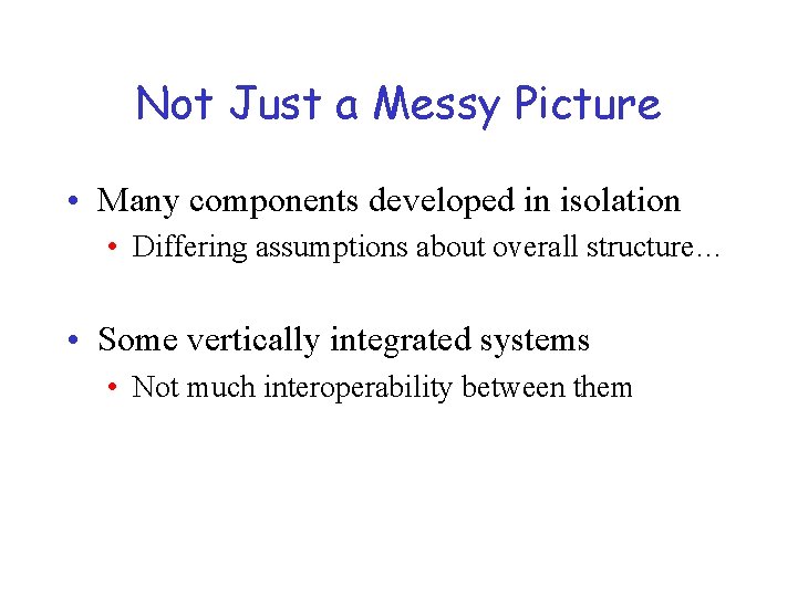 Not Just a Messy Picture • Many components developed in isolation • Differing assumptions