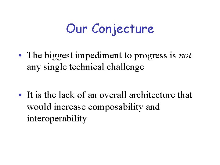Our Conjecture • The biggest impediment to progress is not any single technical challenge
