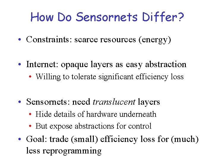 How Do Sensornets Differ? • Constraints: scarce resources (energy) • Internet: opaque layers as