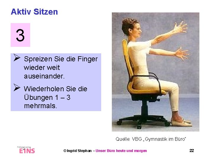 Aktiv Sitzen 3 Ø Spreizen Sie die Finger wieder weit auseinander. Ø Wiederholen Sie