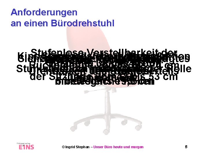 Anforderungen an einen Bürodrehstuhl Stufenlose Verstellbarkeit der Kipp– Standardsicherheitsmaß: und rollsichere Konstruktion Stufenlose Verstellbarkeit