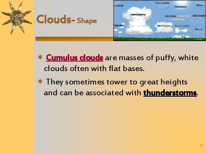 Clouds- Shape Cumulus clouds are masses of puffy, white clouds often with flat bases.