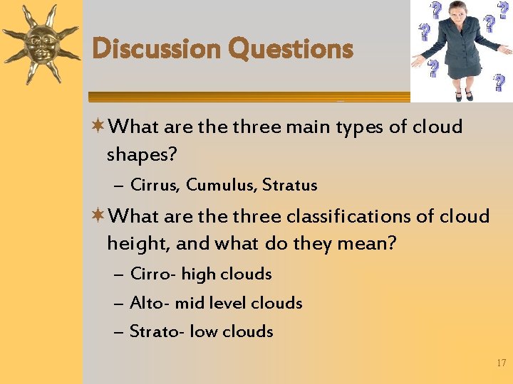 Discussion Questions What are three main types of cloud shapes? – Cirrus, Cumulus, Stratus