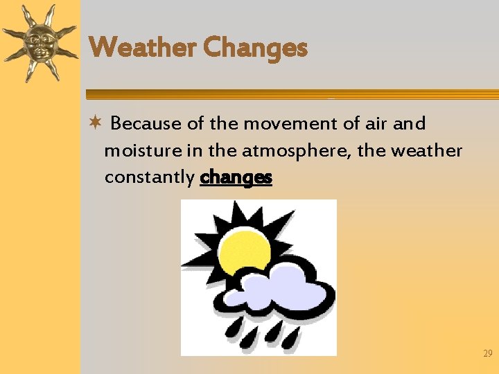 Weather Changes Because of the movement of air and moisture in the atmosphere, the