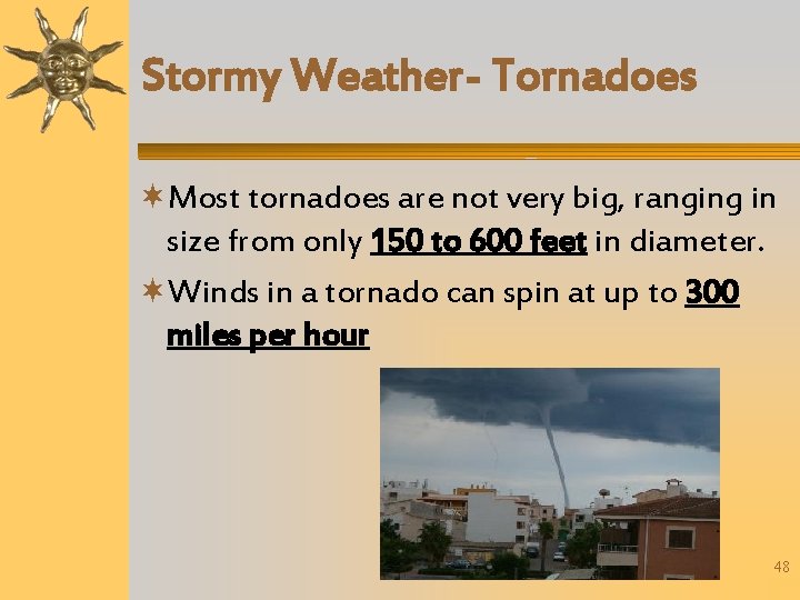 Stormy Weather- Tornadoes Most tornadoes are not very big, ranging in size from only
