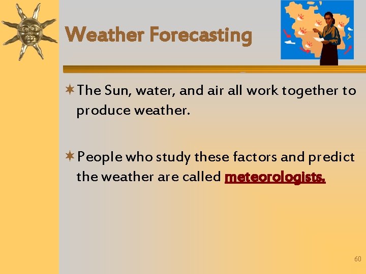 Weather Forecasting The Sun, water, and air all work together to produce weather. People