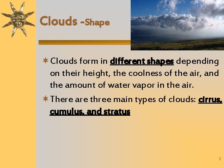 Clouds -Shape Clouds form in different shapes depending on their height, the coolness of