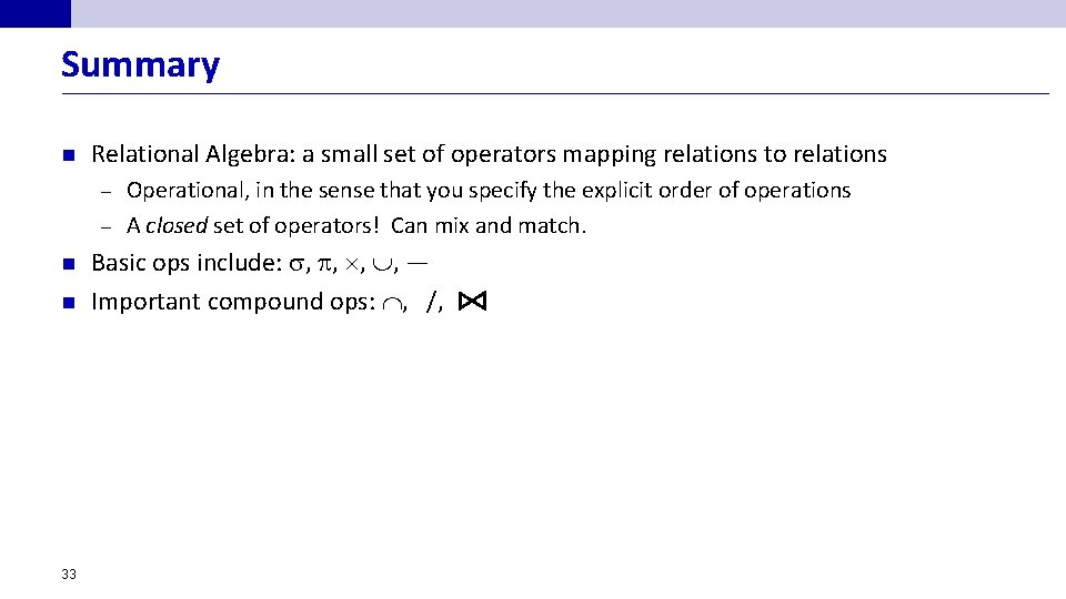 Summary n Relational Algebra: a small set of operators mapping relations to relations Operational,