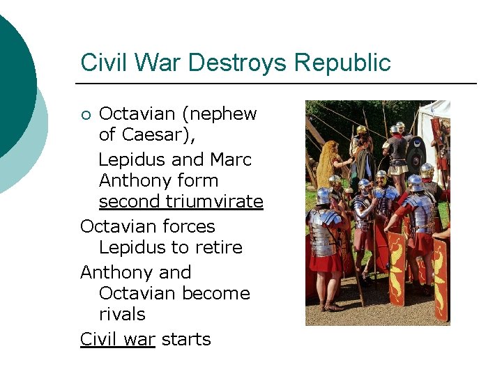 Civil War Destroys Republic Octavian (nephew of Caesar), Lepidus and Marc Anthony form second