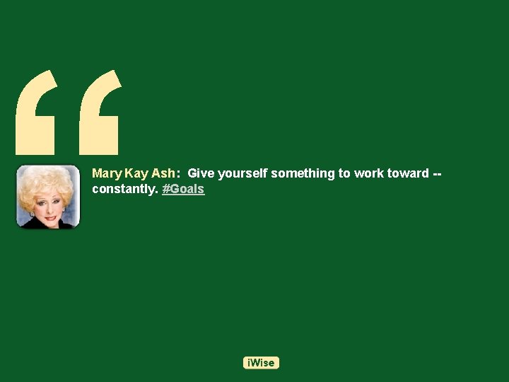 “ Mary Kay Ash: Give yourself something to work toward -constantly. #Goals 