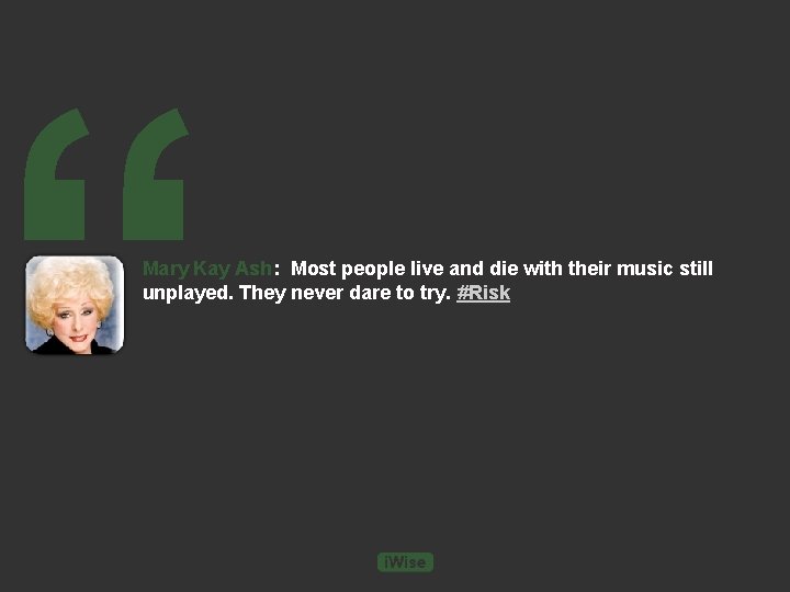 “ Mary Kay Ash: Most people live and die with their music still unplayed.