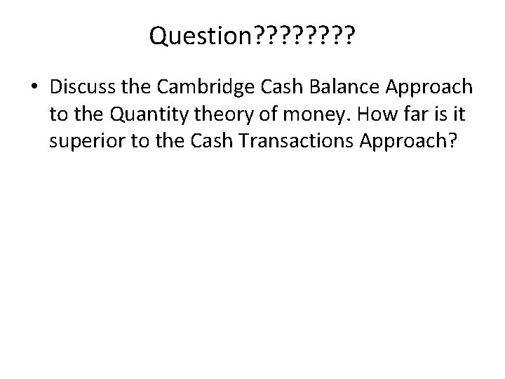Question? ? ? ? • Discuss the Cambridge Cash Balance Approach to the Quantity
