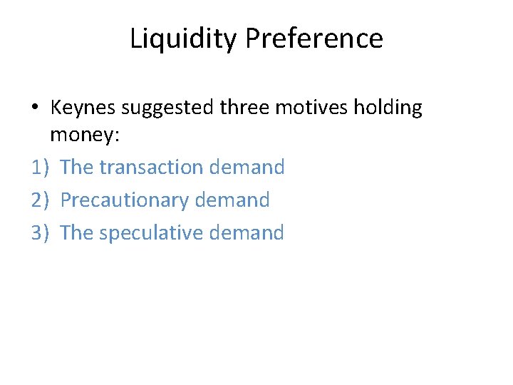 Liquidity Preference • Keynes suggested three motives holding money: 1) The transaction demand 2)