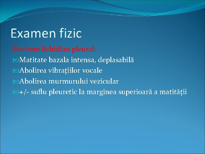 Examen fizic Sindrom lichidian pleural: Matitate bazala intensa, deplasabilă Abolirea vibraţiilor vocale Abolirea murmurului