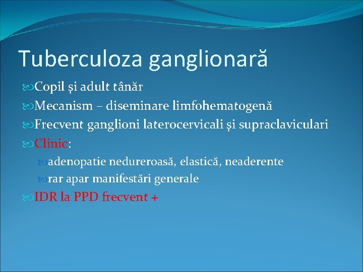 Tuberculoza ganglionară Copil şi adult tânăr Mecanism – diseminare limfohematogenă Frecvent ganglioni laterocervicali şi