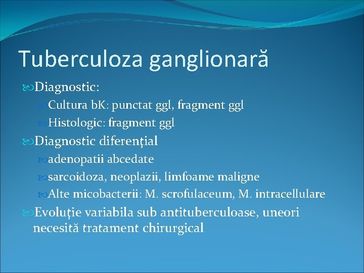 Tuberculoza ganglionară Diagnostic: Cultura b. K: punctat ggl, fragment ggl Histologic: fragment ggl Diagnostic