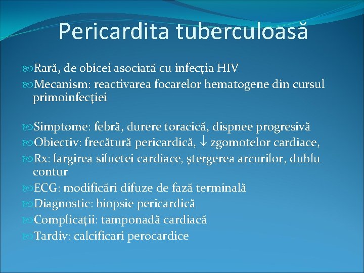 Pericardita tuberculoasă Rară, de obicei asociată cu infecţia HIV Mecanism: reactivarea focarelor hematogene din