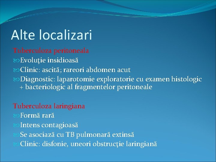 Alte localizari Tuberculoza peritoneala Evoluţie insidioasă Clinic: ascită; rareori abdomen acut Diagnostic: laparotomie exploratorie