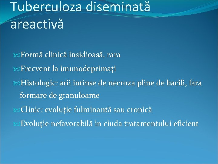 Tuberculoza diseminată areactivă Formă clinică insidioasă, rara Frecvent la imunodeprimaţi Histologic: arii intinse de