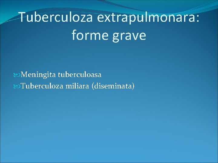 Tuberculoza extrapulmonara: forme grave Meningita tuberculoasa Tuberculoza miliara (diseminata) 