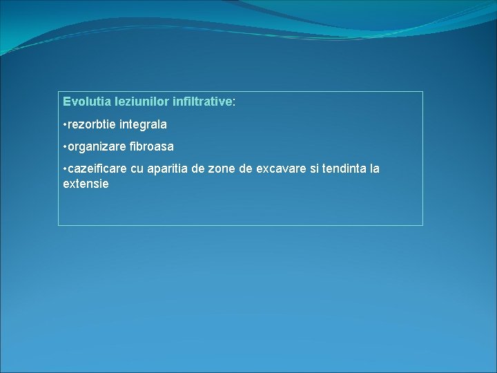 Evolutia leziunilor infiltrative: • rezorbtie integrala • organizare fibroasa • cazeificare cu aparitia de