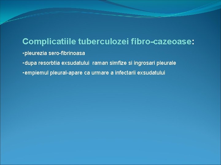 Complicatiile tuberculozei fibro-cazeoase: • pleurezia sero-fibrinoasa • dupa resorbtia exsudatului raman simfize si ingrosari
