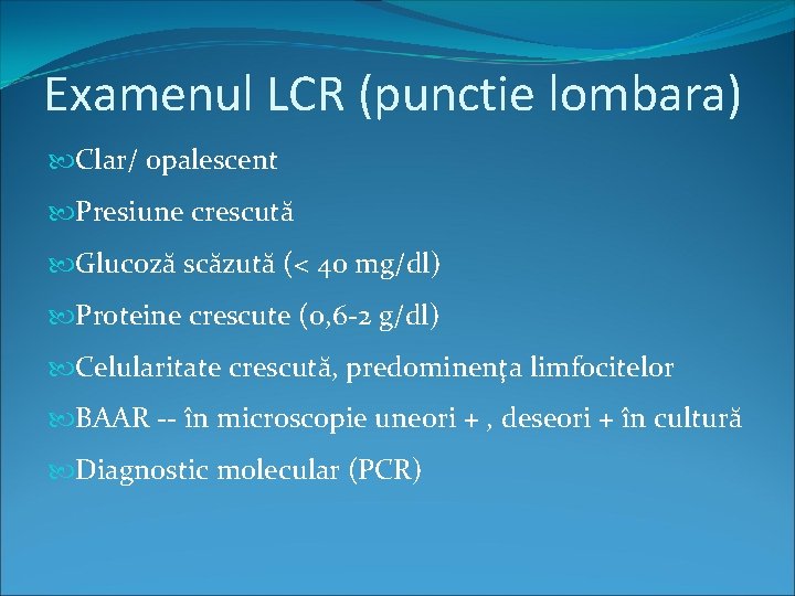 Examenul LCR (punctie lombara) Clar/ opalescent Presiune crescută Glucoză scăzută (< 40 mg/dl) Proteine