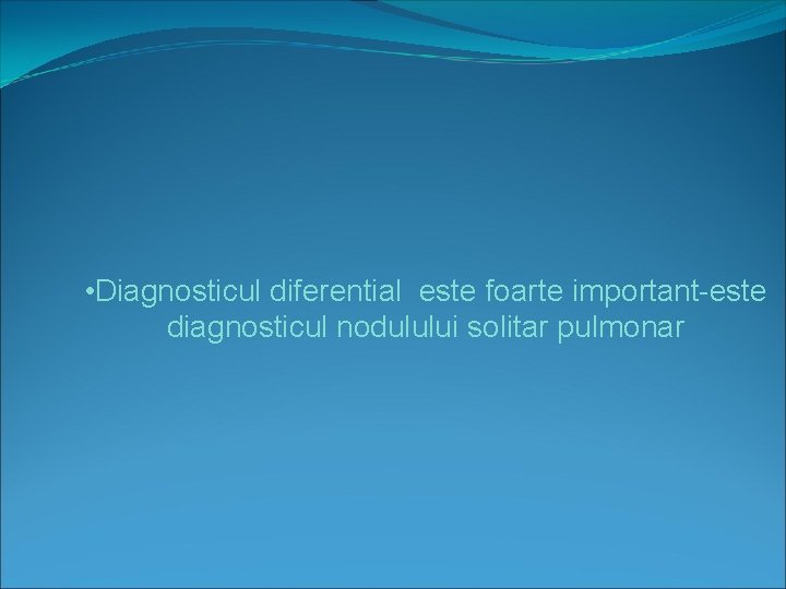  • Diagnosticul diferential este foarte important-este diagnosticul nodulului solitar pulmonar 
