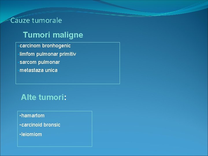 Cauze tumorale Tumori maligne §carcinom §limfom bronhogenic pulmonar primitiv §sarcom pulmonar §metastaza unica Alte