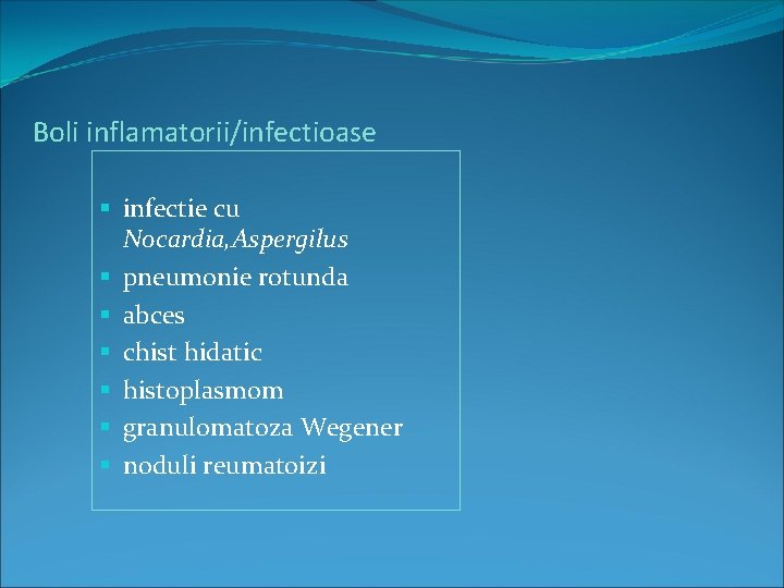 Boli inflamatorii/infectioase § infectie cu Nocardia, Aspergilus § pneumonie rotunda § abces § chist