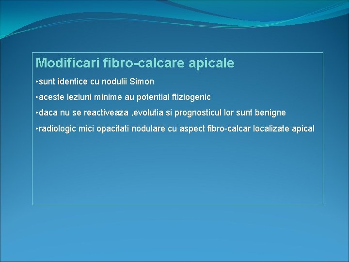 Modificari fibro-calcare apicale • sunt identice cu nodulii Simon • aceste leziuni minime au