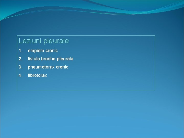 Leziuni pleurale 1. empiem cronic 2. fistula bronho-pleurala 3. pneumotorax cronic 4. fibrotorax 