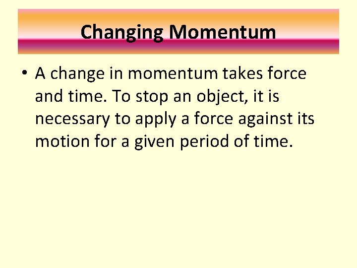 Changing Momentum • A change in momentum takes force and time. To stop an