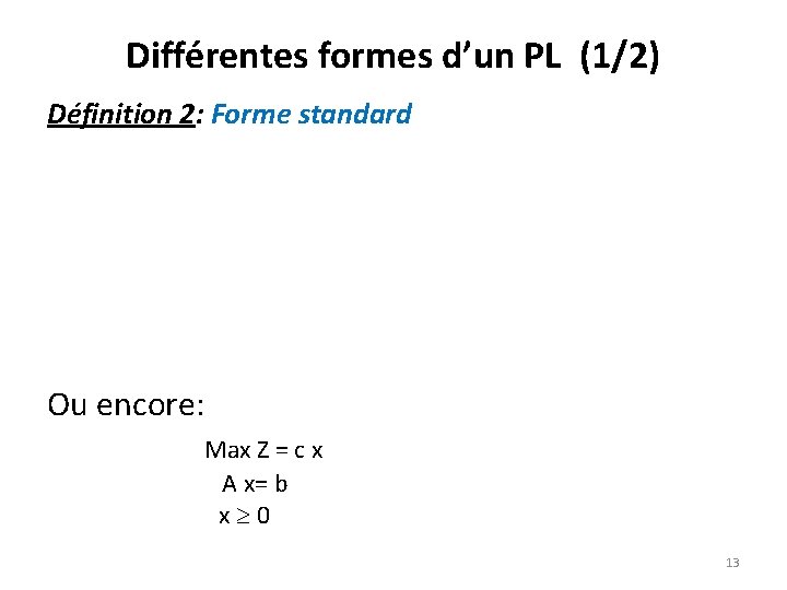 Différentes formes d’un PL (1/2) Définition 2: Forme standard Ou encore: Max Z =