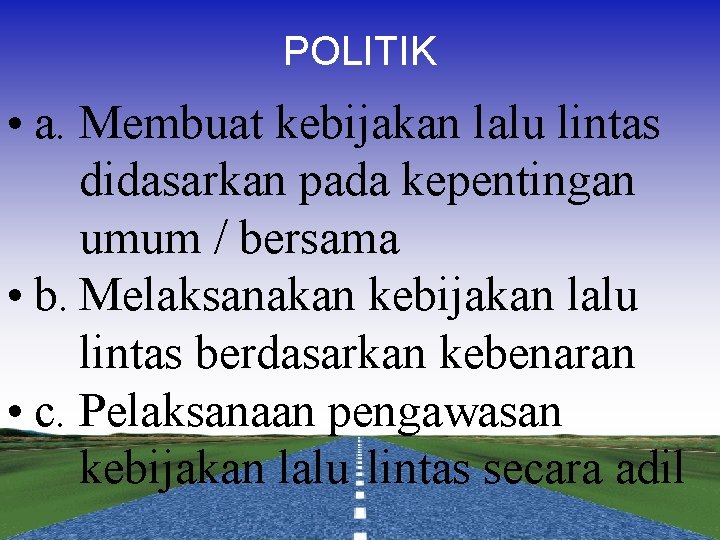 POLITIK • a. Membuat kebijakan lalu lintas didasarkan pada kepentingan umum / bersama •