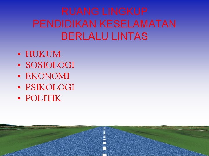 RUANG LINGKUP PENDIDIKAN KESELAMATAN BERLALU LINTAS • • • HUKUM SOSIOLOGI EKONOMI PSIKOLOGI POLITIK