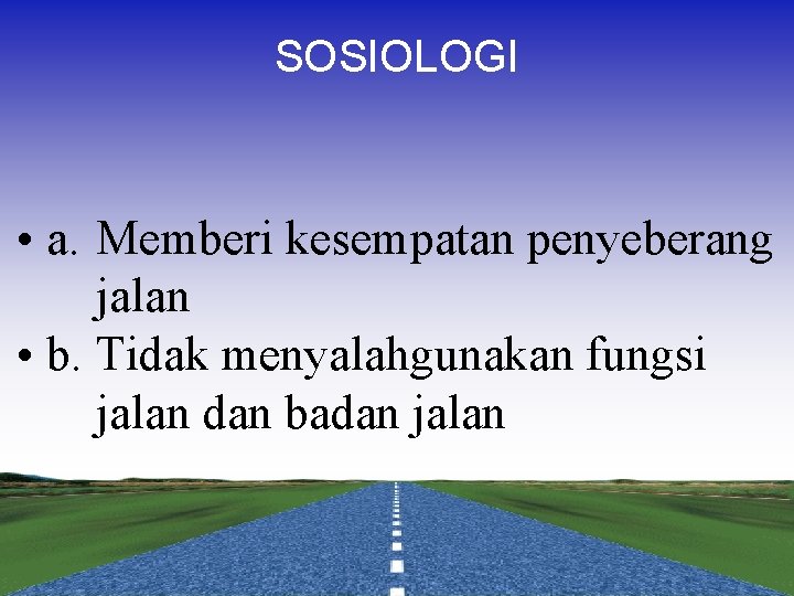 SOSIOLOGI • a. Memberi kesempatan penyeberang jalan • b. Tidak menyalahgunakan fungsi jalan dan