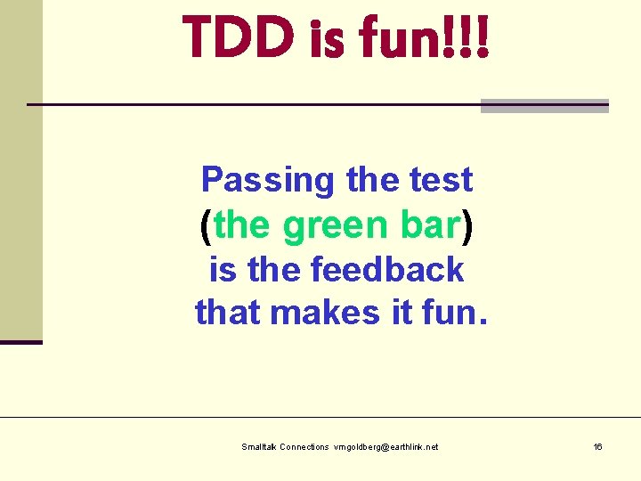 TDD is fun!!! Passing the test (the green bar) is the feedback that makes