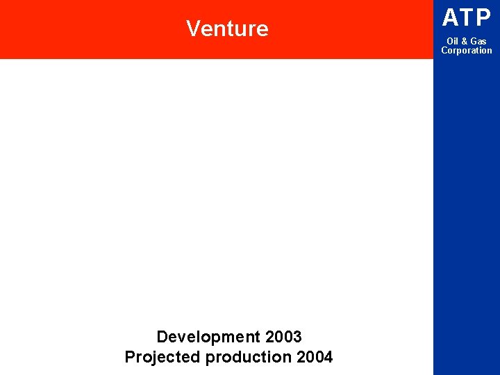 Venture Development 2003 Projected production 2004 ATP Oil & Gas Corporation 