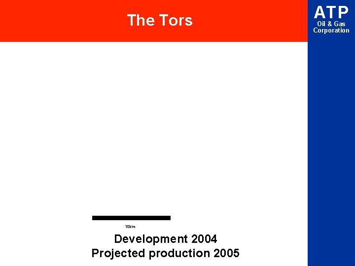 The Tors 10 km Development 2004 Projected production 2005 ATP Oil & Gas Corporation