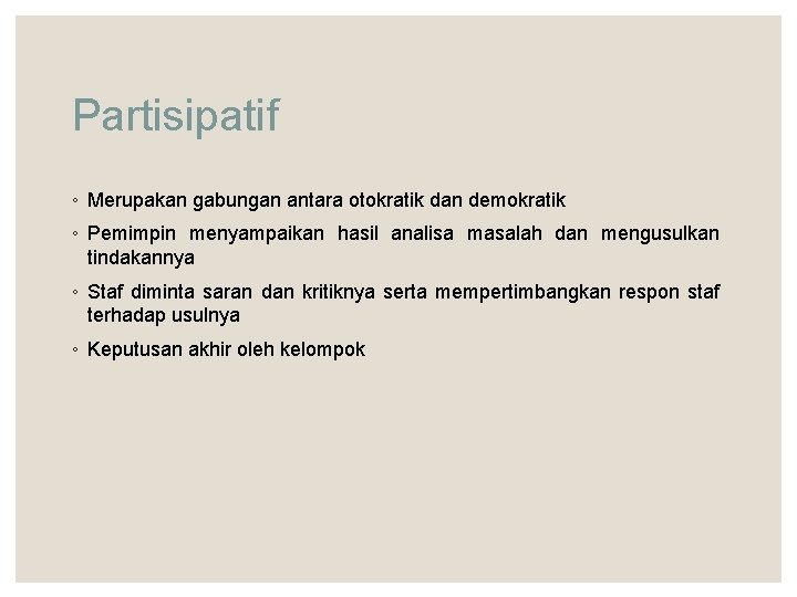 Partisipatif ◦ Merupakan gabungan antara otokratik dan demokratik ◦ Pemimpin menyampaikan hasil analisa masalah