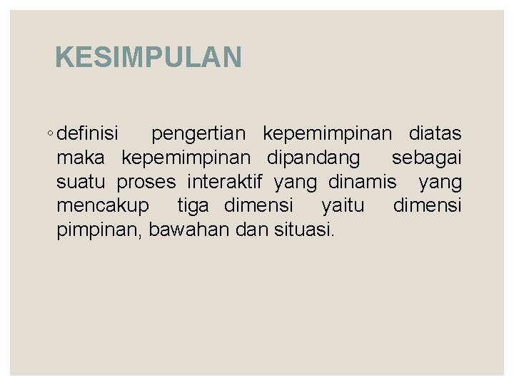 KESIMPULAN ◦ definisi pengertian kepemimpinan diatas maka kepemimpinan dipandang sebagai suatu proses interaktif yang