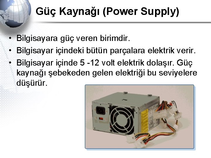Güç Kaynağı (Power Supply) • Bilgisayara güç veren birimdir. • Bilgisayar içindeki bütün parçalara