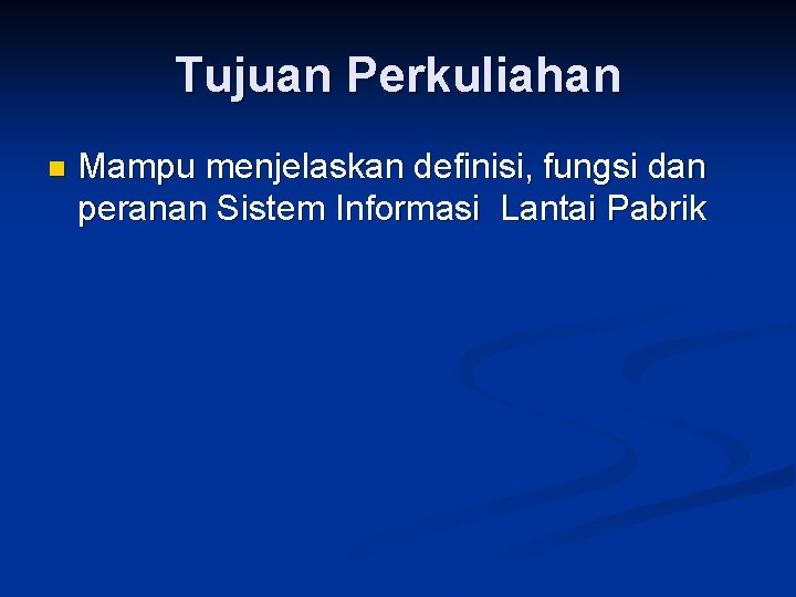 Tujuan Perkuliahan n Mampu menjelaskan definisi, fungsi dan peranan Sistem Informasi Lantai Pabrik 