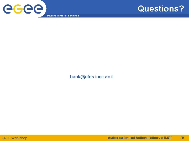 Questions? Enabling Grids for E-scienc. E hank@efes. iucc. ac. il GRID Workshop Authorisation and