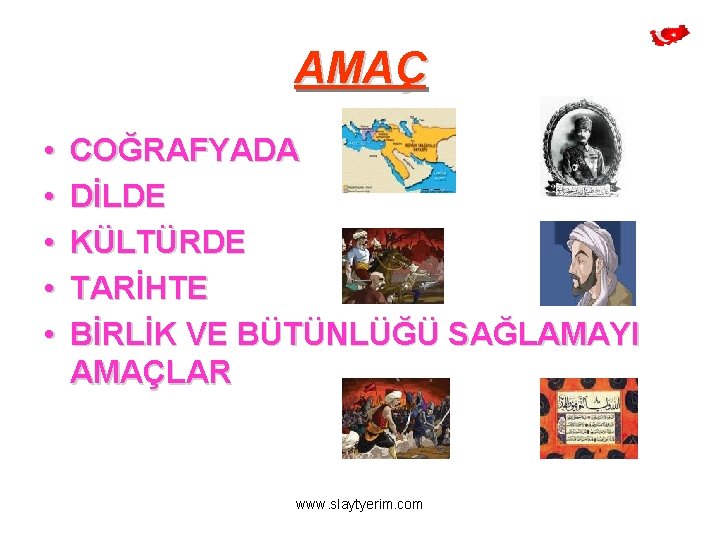 AMAÇ • • • COĞRAFYADA DİLDE KÜLTÜRDE TARİHTE BİRLİK VE BÜTÜNLÜĞÜ SAĞLAMAYI AMAÇLAR www.