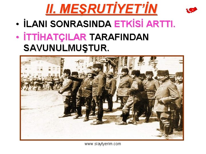 II. MEŞRUTİYET’İN • İLANI SONRASINDA ETKİSİ ARTTI. • İTTİHATÇILAR TARAFINDAN SAVUNULMUŞTUR. www. slaytyerim. com