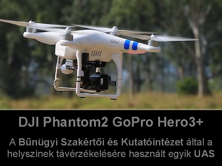 DJI Phantom 2 Go. Pro Hero 3+ A Bűnügyi Szakértői és Kutatóintézet által a